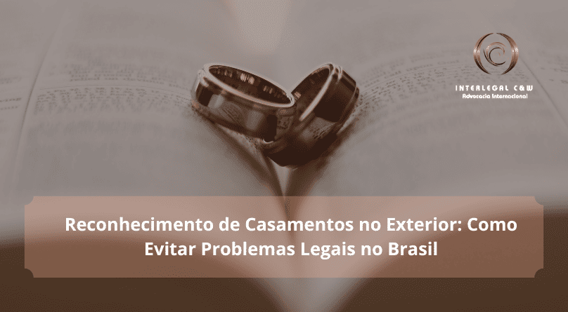 Reconhecimento de Casamentos no Exterior: Como Evitar Problemas Legais no Brasil