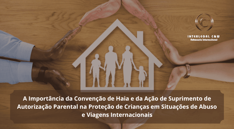 A Importância da Convenção de Haia e da Ação de Suprimento de Autorização Parental na Proteção de Crianças em Situações de Abuso e Viagens Internacionais